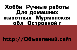 Хобби. Ручные работы Для домашних животных. Мурманская обл.,Островной г.